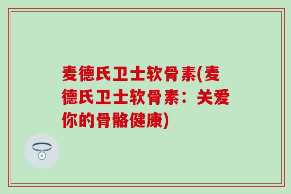 麦德氏卫士软骨素(麦德氏卫士软骨素：关爱你的骨骼健康)