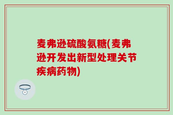 麦弗逊硫酸氨糖(麦弗逊开发出新型处理关节疾病药物)