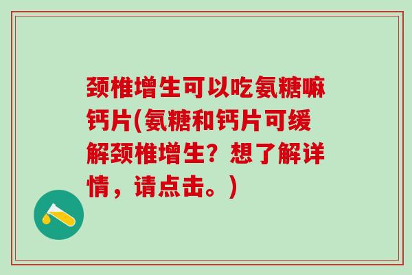 颈椎增生可以吃氨糖嘛钙片(氨糖和钙片可缓解颈椎增生？想了解详情，请点击。)