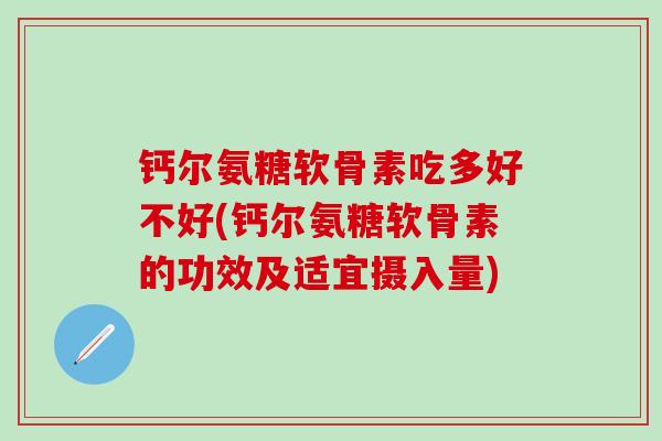 钙尔氨糖软骨素吃多好不好(钙尔氨糖软骨素的功效及适宜摄入量)