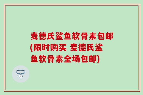 麦德氏鲨鱼软骨素包邮(限时购买 麦德氏鲨鱼软骨素全场包邮)