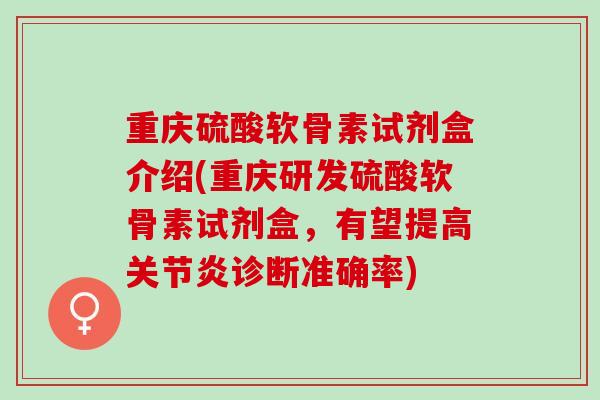重庆硫酸软骨素试剂盒介绍(重庆研发硫酸软骨素试剂盒，有望提高关节炎诊断准确率)