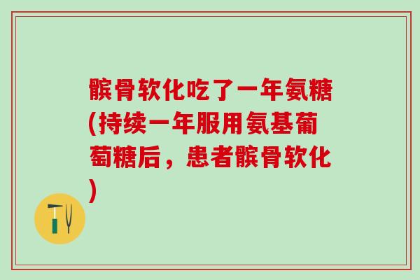 髌骨软化吃了一年氨糖(持续一年服用氨基葡萄糖后，患者髌骨软化)