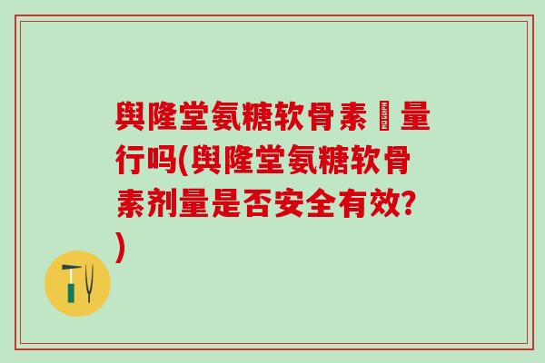 舆隆堂氨糖软骨素厧量行吗(舆隆堂氨糖软骨素剂量是否安全有效？)
