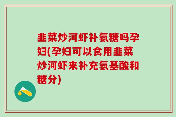 韭菜炒河虾补氨糖吗孕妇(孕妇可以食用韭菜炒河虾来补充氨基酸和糖分)