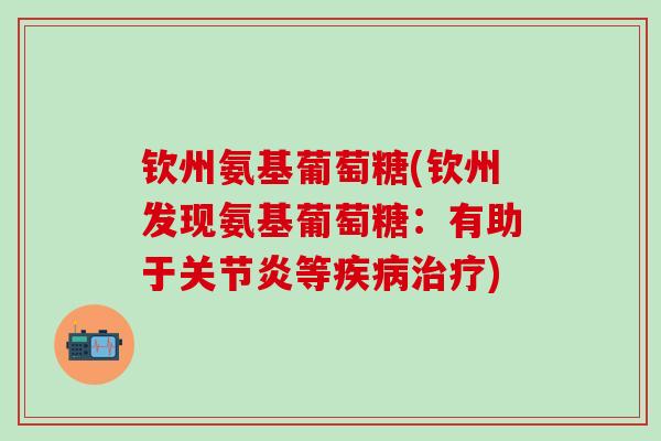 钦州氨基葡萄糖(钦州发现氨基葡萄糖:有助于等) 钦州氨基葡萄糖(钦州发现氨基葡萄糖:有助于等)