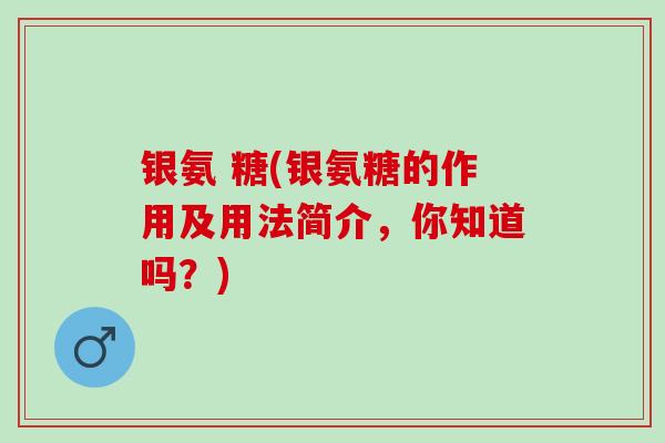 银氨 糖(银氨糖的作用及用法简介，你知道吗？)