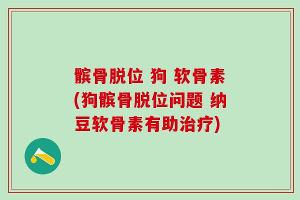 髌骨脱位 狗 软骨素(狗髌骨脱位问题 纳豆软骨素有助治疗)