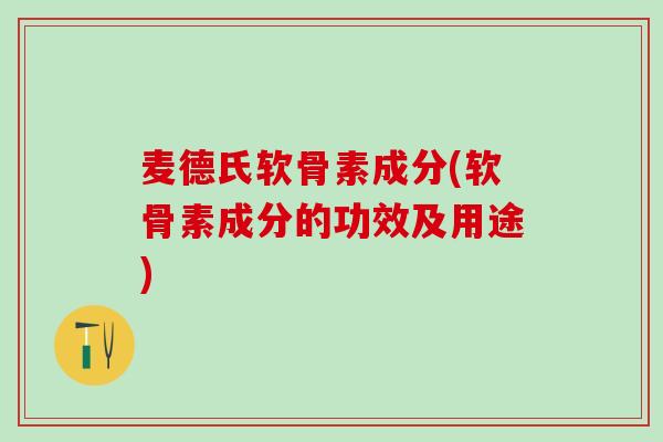麦德氏软骨素成分(软骨素成分的功效及用途)