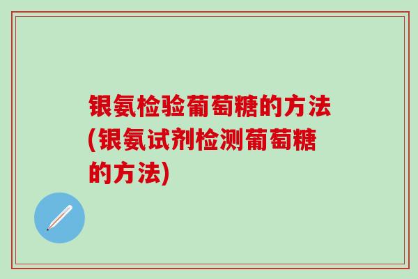 银氨检验葡萄糖的方法(银氨试剂检测葡萄糖的方法)