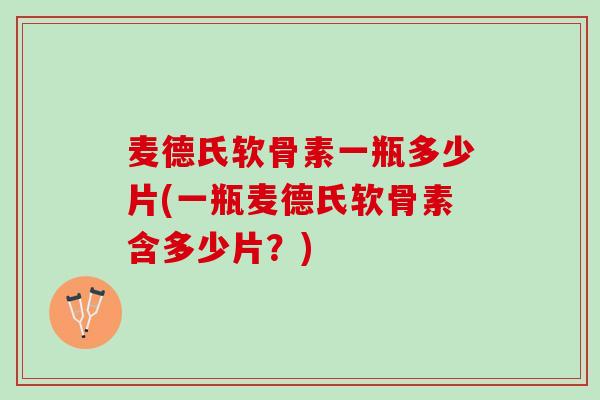 麦德氏软骨素一瓶多少片(一瓶麦德氏软骨素含多少片？)