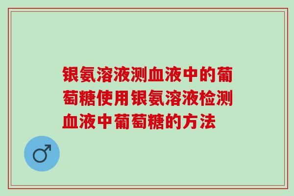 银氨溶液测血液中的葡萄糖使用银氨溶液检测血液中葡萄糖的方法