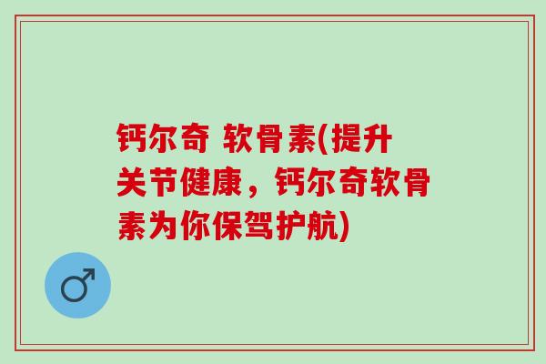 钙尔奇 软骨素(提升关节健康，钙尔奇软骨素为你保驾护航)