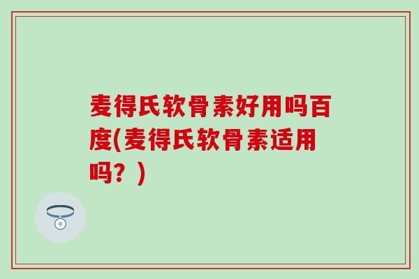 麦得氏软骨素好用吗百度(麦得氏软骨素适用吗？)