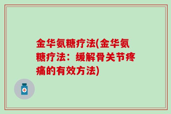 金华氨糖疗法(金华氨糖疗法:缓解骨关节的有效方法) 金华氨糖疗法(金华氨糖疗法:缓解骨关节的有效方法)