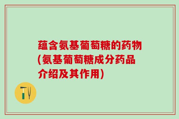 蕴含氨基葡萄糖的(氨基葡萄糖成分药品介绍及其作用)