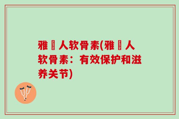 雅慱人软骨素(雅慱人软骨素：有效保护和滋养关节)