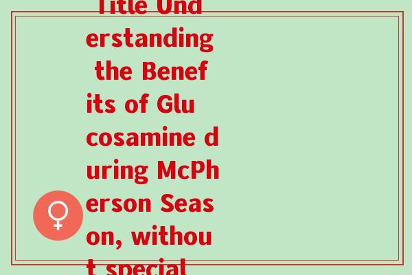 麦弗逊节氨特氨糖英文(Rewritten Title Understanding the Benefits of Glucosamine during McPherson Season, without special characters.)