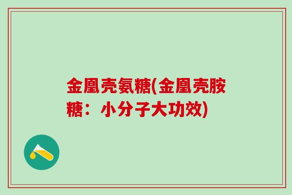 金凰壳氨糖(金凰壳胺糖：小分子大功效)