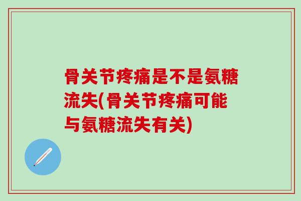 骨关节疼痛是不是氨糖流失(骨关节疼痛可能与氨糖流失有关)
