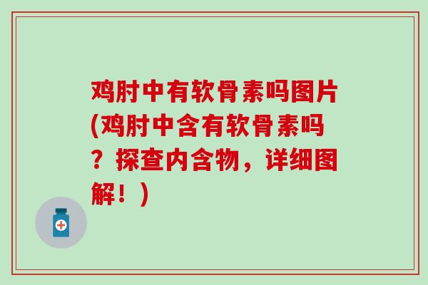 鸡肘中有软骨素吗图片(鸡肘中含有软骨素吗?探查内含物,详细图解!) 鸡肘中有软骨素吗图片(鸡肘中含有软骨素吗?探查内含物,详细图解!)
