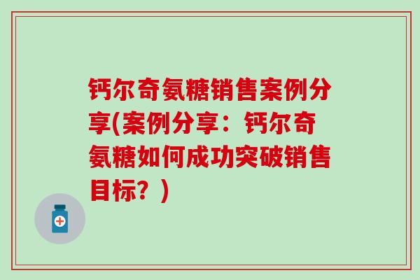 钙尔奇氨糖销售案例分享(案例分享：钙尔奇氨糖如何成功突破销售目标？)