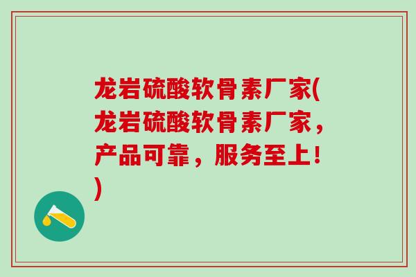 龙岩硫酸软骨素厂家(龙岩硫酸软骨素厂家，产品可靠，服务至上！)
