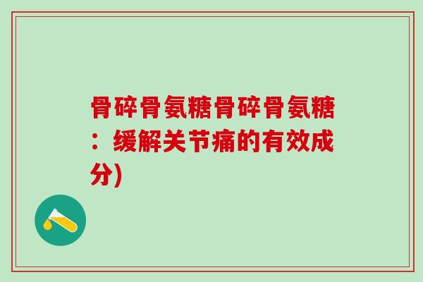 骨碎骨氨糖骨碎骨氨糖：缓解关节痛的有效成分)