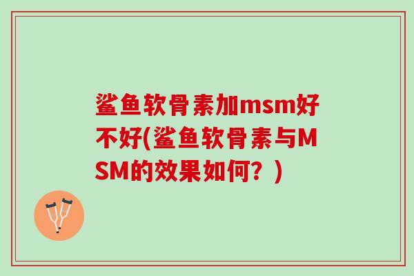 鲨鱼软骨素加msm好不好(鲨鱼软骨素与MSM的效果如何？)