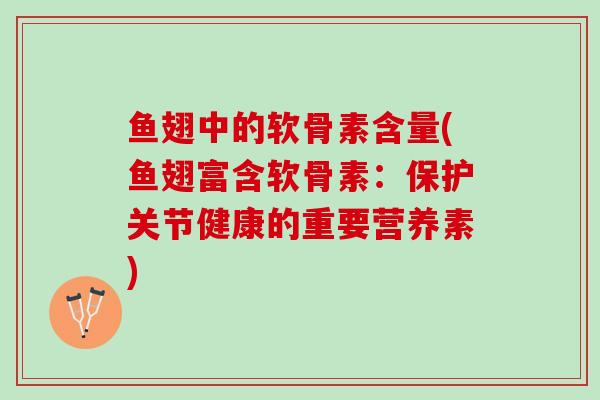 鱼翅中的软骨素含量(鱼翅富含软骨素：保护关节健康的重要营养素)