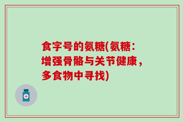 食字号的氨糖(氨糖：增强骨骼与关节健康，多食物中寻找)