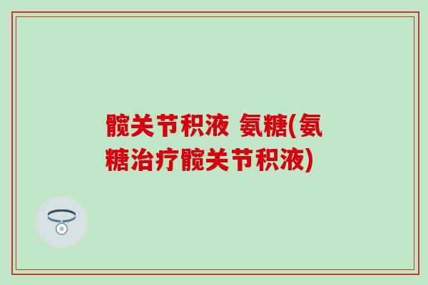 髋关节积液 氨糖(氨糖治疗髋关节积液)
