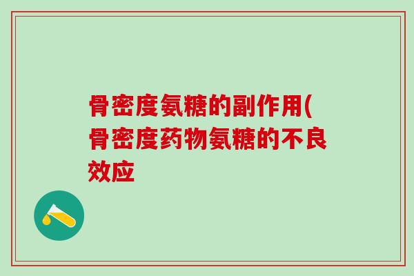 骨密度氨糖的副作用(骨密度药物氨糖的不良效应