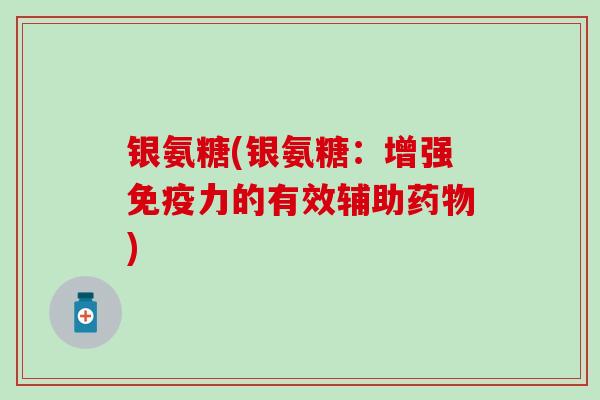 银氨糖(银氨糖：增强免疫力的有效辅助药物)