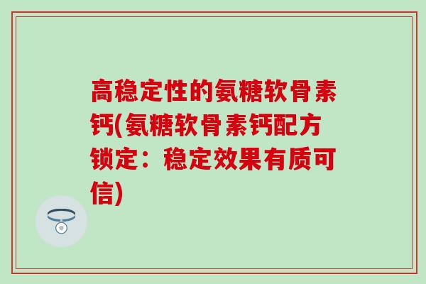高稳定性的氨糖软骨素钙(氨糖软骨素钙配方锁定：稳定效果有质可信)