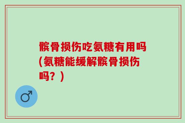 髌骨损伤吃氨糖有用吗(氨糖能缓解髌骨损伤吗？)