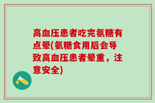 高血压患者吃完氨糖有点晕(氨糖食用后会导致高血压患者晕重，注意安全)