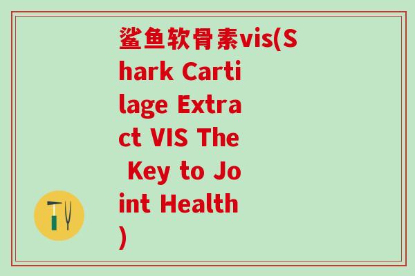鲨鱼软骨素vis(Shark Cartilage Extract VIS The Key to Joint Health)