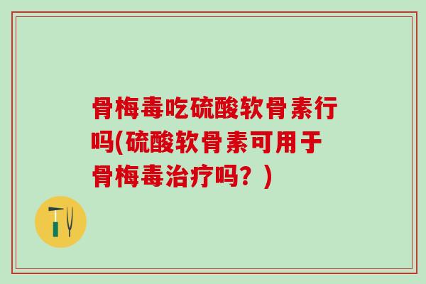 骨梅毒吃硫酸软骨素行吗(硫酸软骨素可用于骨梅毒治疗吗？)