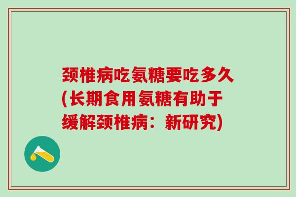 颈椎吃氨糖要吃多久(长期食用氨糖有助于缓解颈椎：新研究)