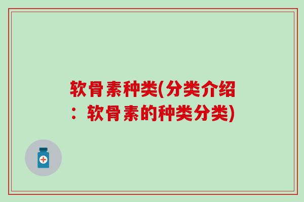 软骨素种类(分类介绍：软骨素的种类分类)