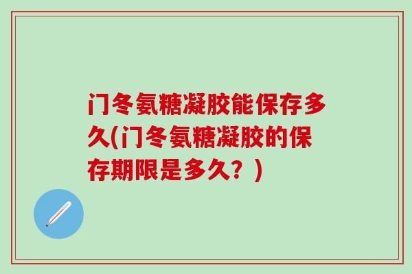 门冬氨糖凝胶能保存多久(门冬氨糖凝胶的保存期限是多久？)