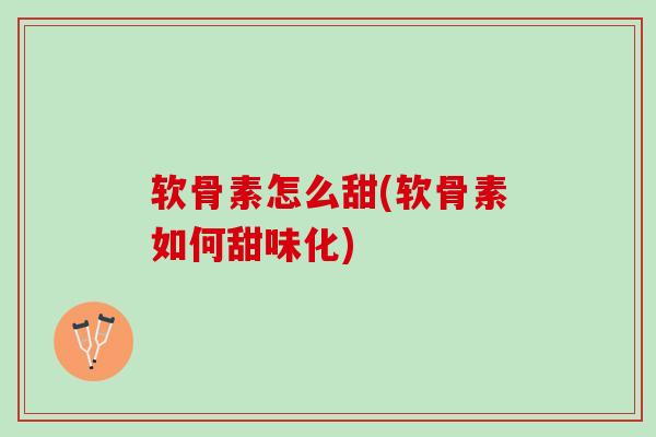 软骨素怎么甜(软骨素如何甜味化)