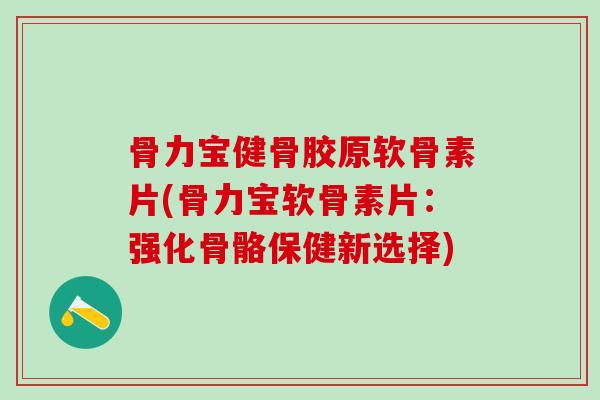 骨力宝健骨胶原软骨素片(骨力宝软骨素片：强化骨骼保健新选择)