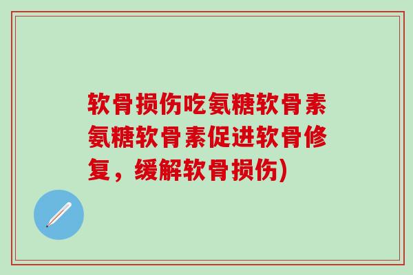 软骨损伤吃氨糖软骨素氨糖软骨素促进软骨修复，缓解软骨损伤)