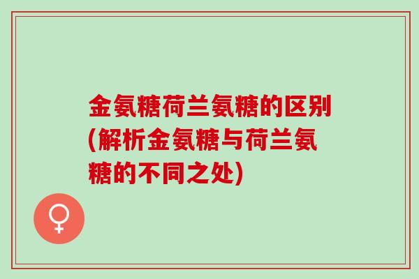 金氨糖荷兰氨糖的区别(解析金氨糖与荷兰氨糖的不同之处)