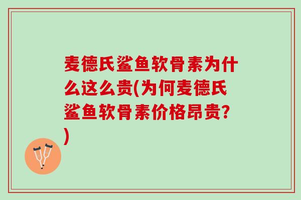 麦德氏鲨鱼软骨素为什么这么贵(为何麦德氏鲨鱼软骨素价格昂贵？)