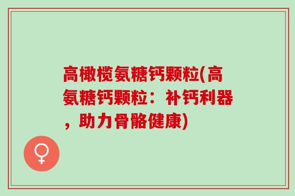 高橄榄氨糖钙颗粒(高氨糖钙颗粒：补钙利器，助力骨骼健康)