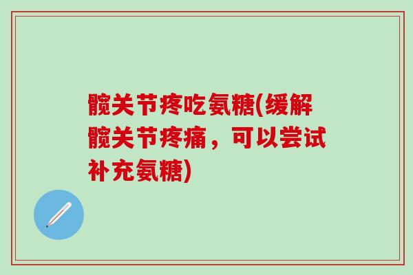 髋关节疼吃氨糖(缓解髋关节疼痛，可以尝试补充氨糖)