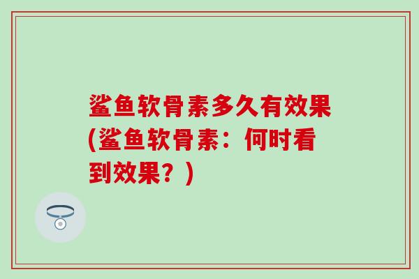 鲨鱼软骨素多久有效果(鲨鱼软骨素：何时看到效果？)